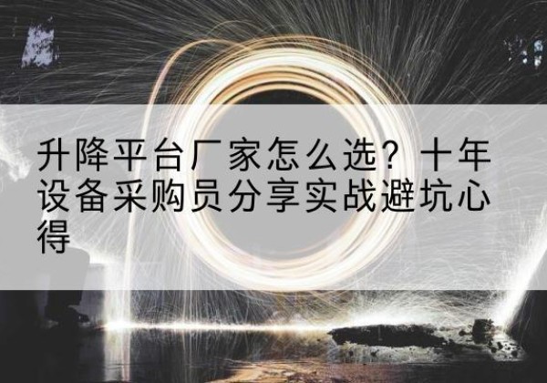 孟连升降平台厂家-怎么选？十年设备采购员分享实战避坑心得